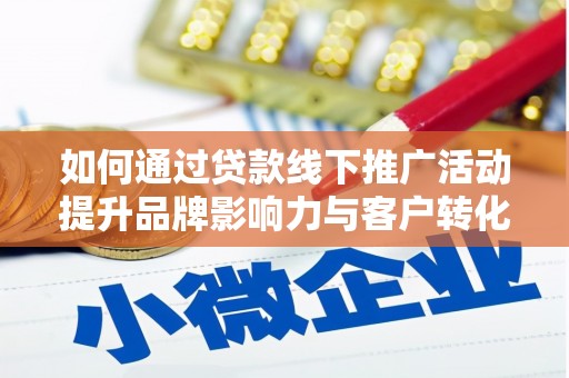 广南如何通过贷款线下推广活动提升品牌影响力与客户转化率