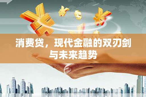 广南消费贷，现代金融的双刃剑与未来趋势
