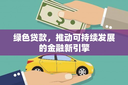 广南绿色贷款，推动可持续发展的金融新引擎