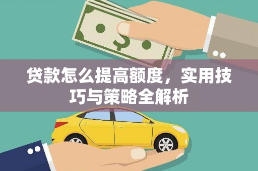广南贷款怎么提高额度，实用技巧与策略全解析