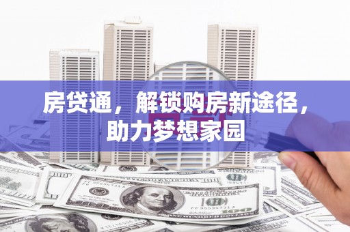 广南房贷通，解锁购房新途径，助力梦想家园