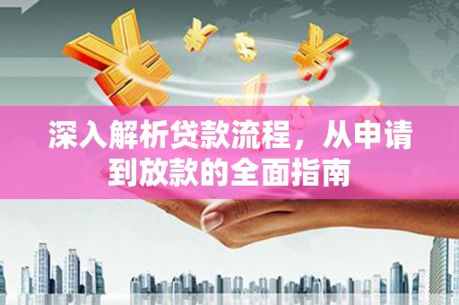 广南深入解析贷款流程，从申请到放款的全面指南