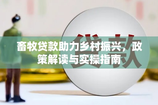 广南畜牧贷款助力乡村振兴，政策解读与实操指南