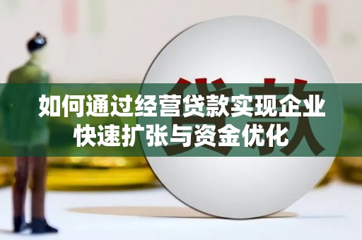 广南如何通过经营贷款实现企业快速扩张与资金优化