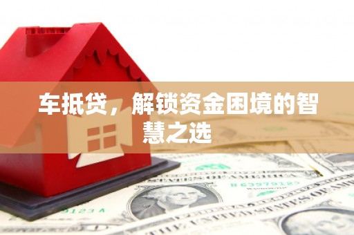 广南车抵贷，解锁资金困境的智慧之选