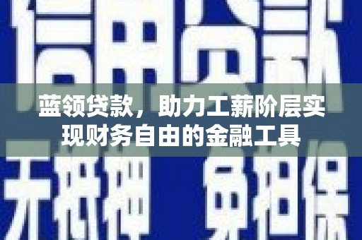 广南蓝领贷款，助力工薪阶层实现财务自由的金融工具