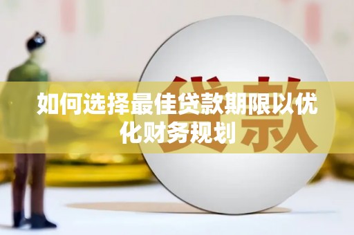 广南如何选择最佳贷款期限以优化财务规划