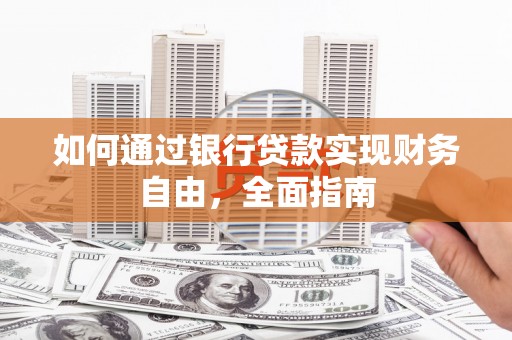 广南如何通过银行贷款实现财务自由，全面指南