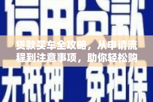 广南贷款买车全攻略，从申请流程到注意事项，助你轻松购车
