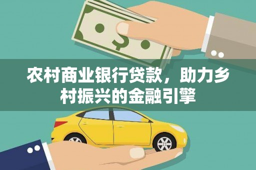 广南农村商业银行贷款，助力乡村振兴的金融引擎