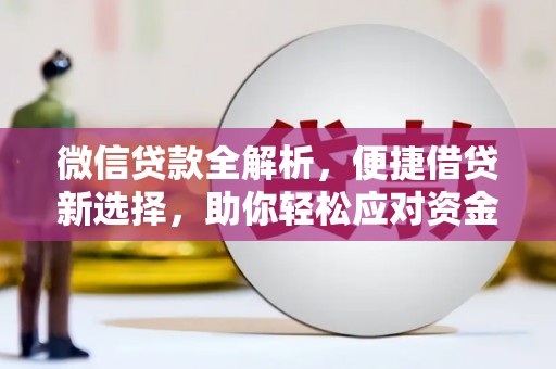 广南微信贷款全解析，便捷借贷新选择，助你轻松应对资金需求