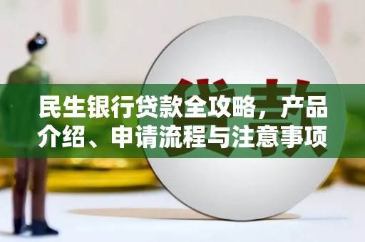 广南民生银行贷款全攻略，产品介绍、申请流程与注意事项